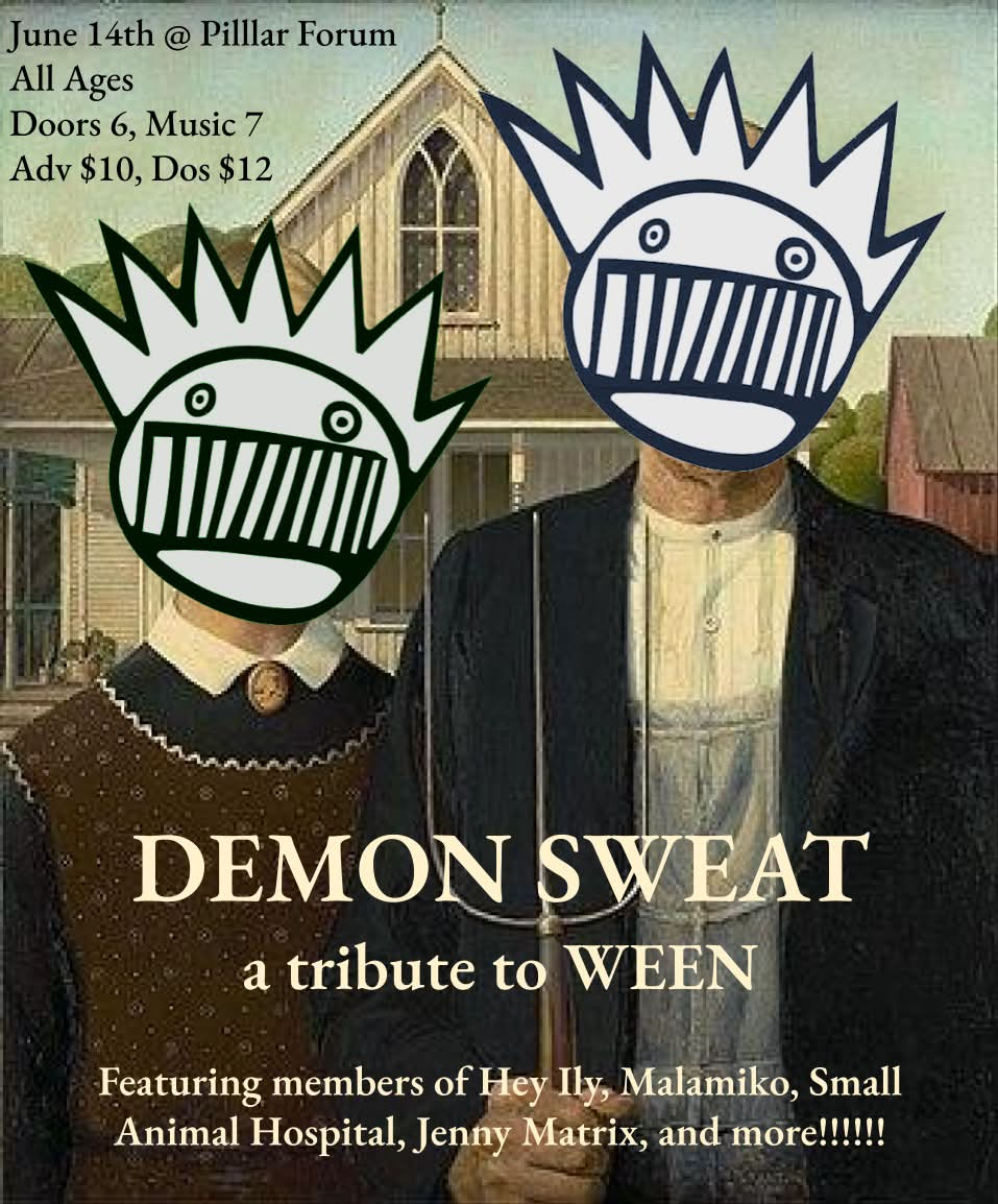 WEEN June 14th @ Pilllar Forum All Ages Doors 6, Music 7 Adv $10, Dos $12 DEMON SWEAT a tribute to WEEN Featuring members of Hey Ily, Malamiko, Small Animal Hospital, Jenny Matrix, and more!!!!!!