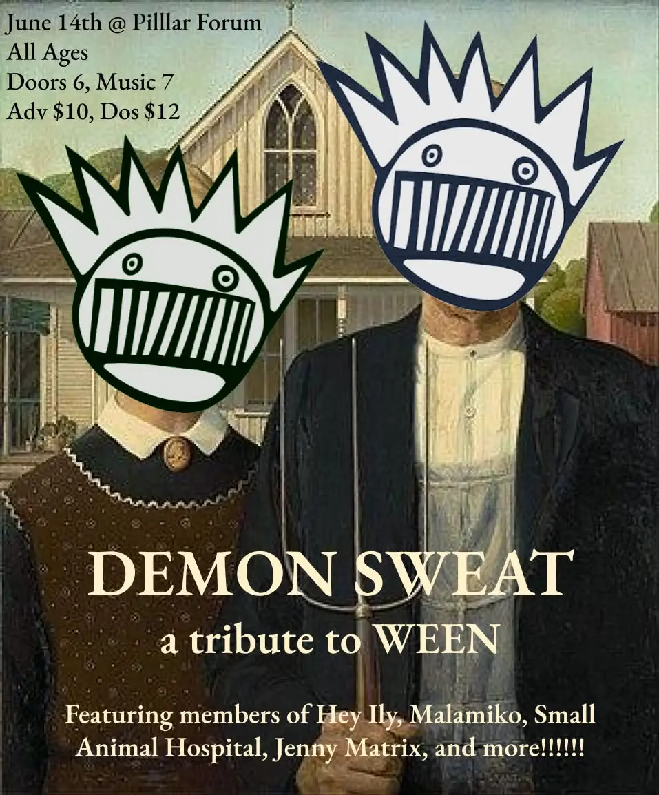 WEEN June 14th @ Pilllar Forum All Ages Doors 6, Music 7 Adv $10, Dos $12 DEMON SWEAT a tribute to WEEN Featuring members of Hey Ily, Malamiko, Small Animal Hospital, Jenny Matrix, and more!!!!!!